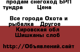 продам снегоход БРП тундра 550 › Цена ­ 450 000 - Все города Охота и рыбалка » Другое   . Кировская обл.,Шишканы слоб.